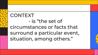 CONTEXT
- is “the set of
circumstances or facts that
surround a particular event,
situation, among others.”
 
