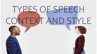 TYPES OF SPEECH
CONTEXT AND STYLE
 