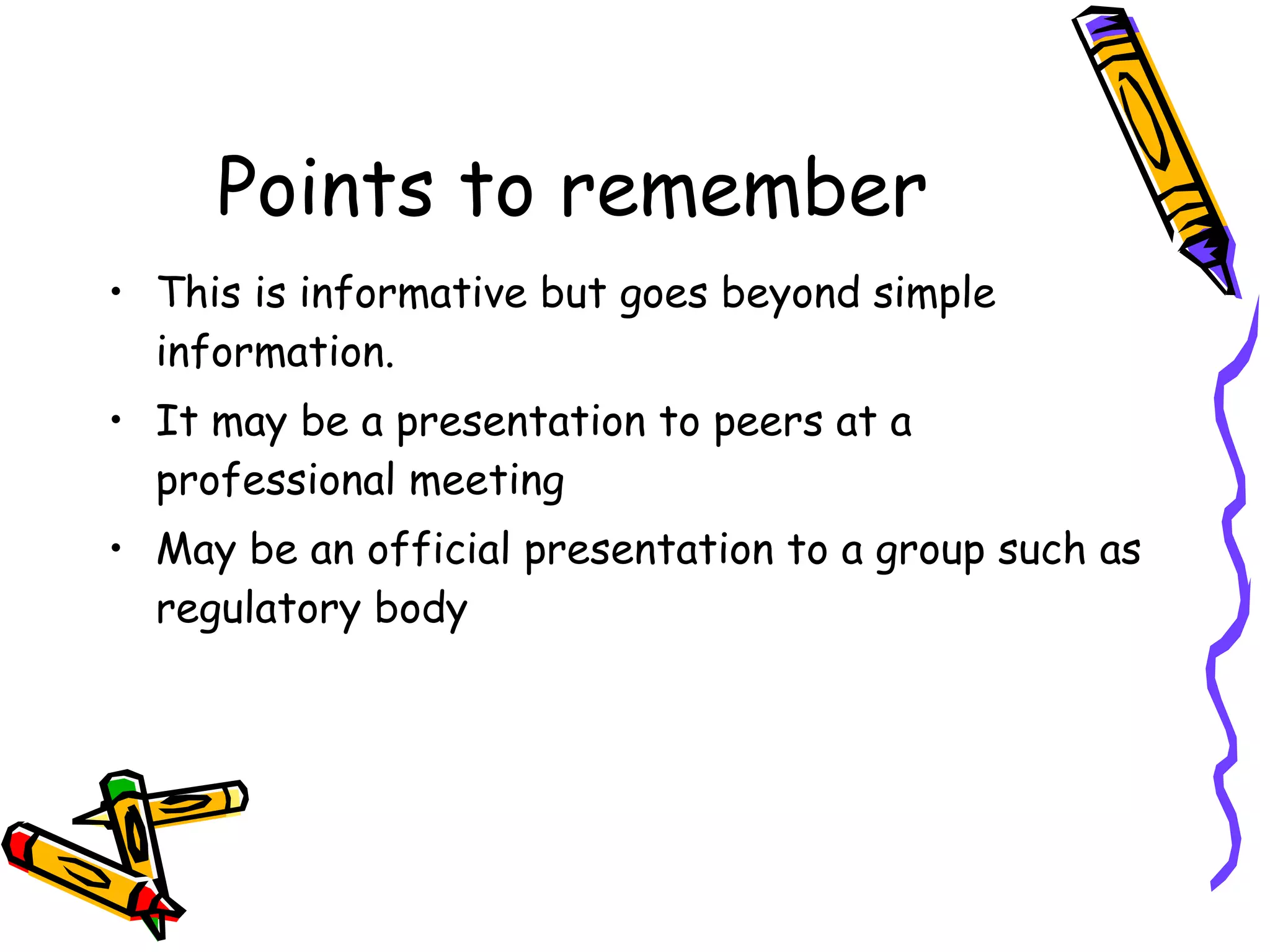 Points to remember This is informative but goes beyond simple information. It may be a presentation to peers at a professional meeting May be an official presentation to a group such as regulatory body 
