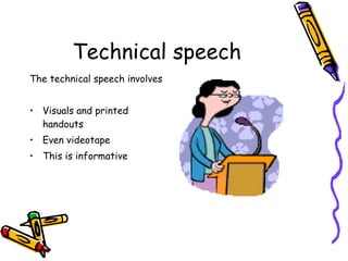 Technical speech The technical speech involves Visuals and printed handouts Even videotape This is informative 