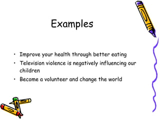 Examples Improve your health through better eating Television violence is negatively influencing our children Become a volunteer and change the world 