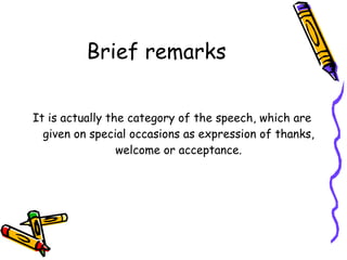 Brief remarks <ul><li>It is actually the category of the speech, which are given on special occasions as expression of tha...