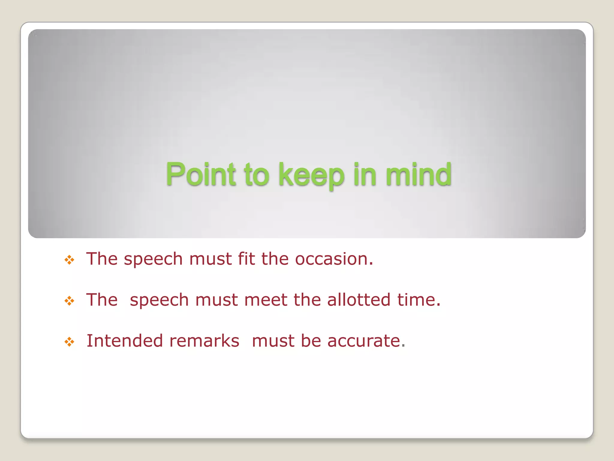 Point to keep in mind

   The speech must fit the occasion.

   The speech must meet the allotted time.

   Intended remarks must be accurate.
 