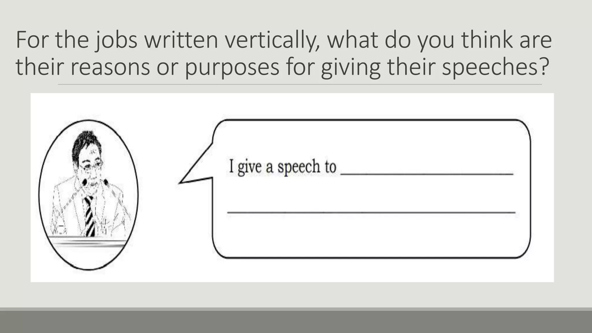 For the jobs written vertically, what do you think are
their reasons or purposes for giving their speeches?
 