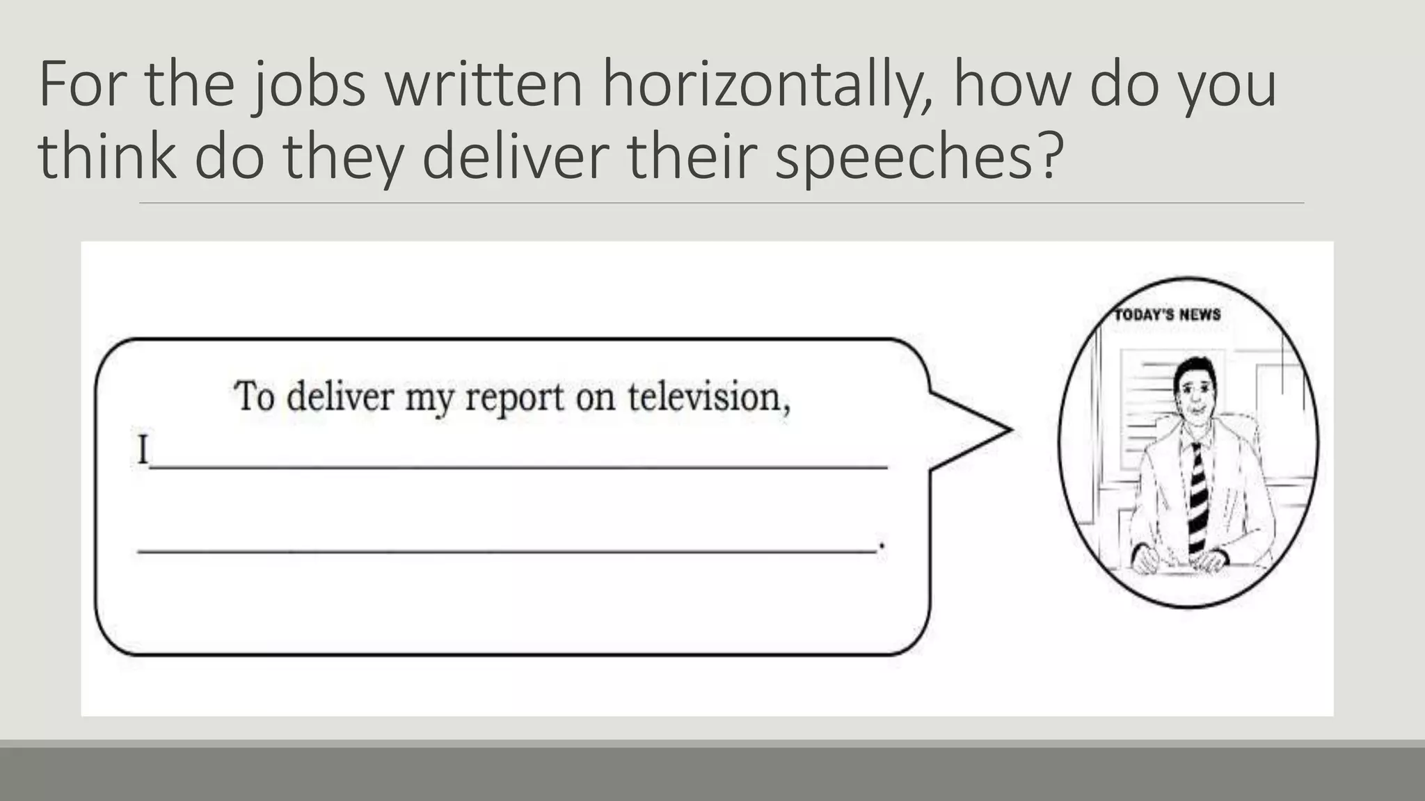 For the jobs written horizontally, how do you
think do they deliver their speeches?
 