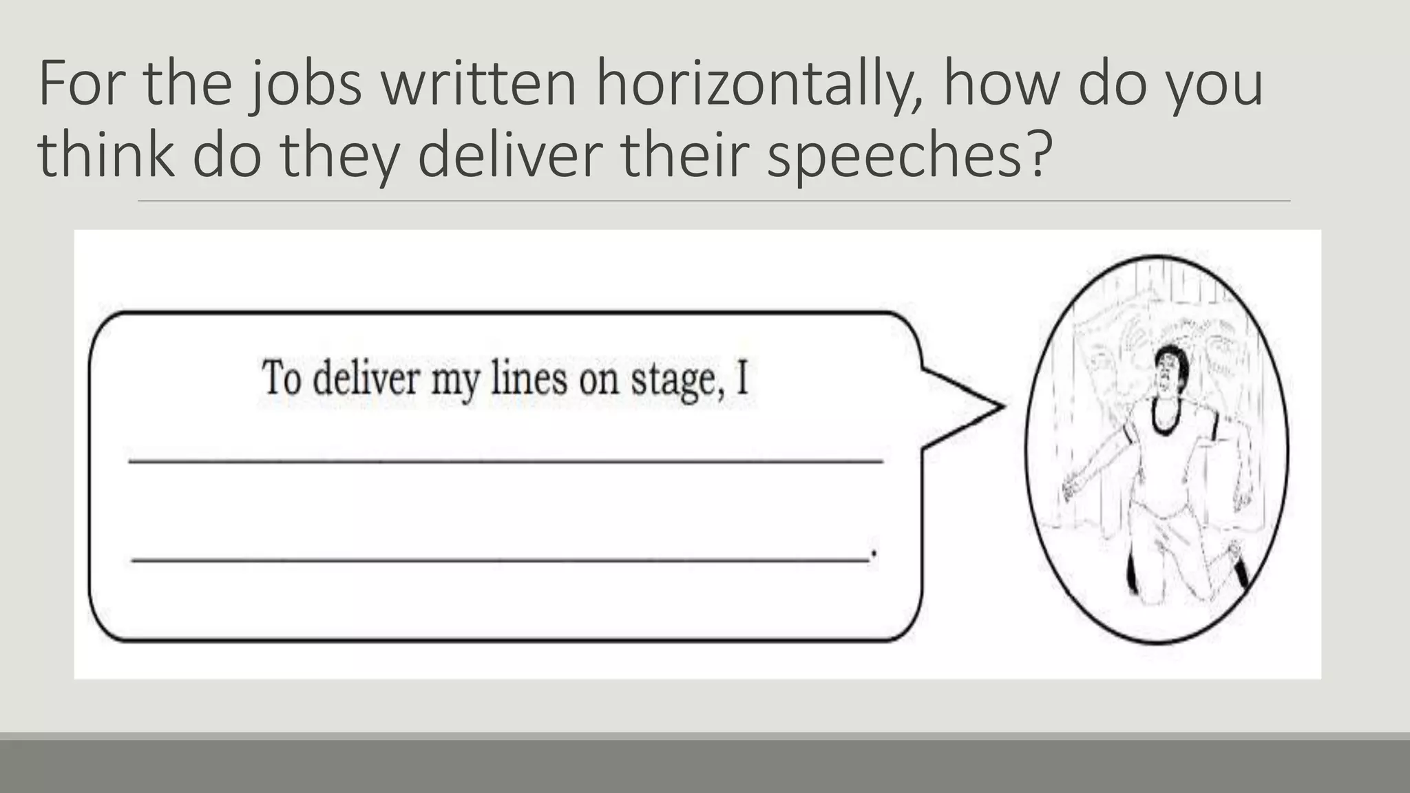 For the jobs written horizontally, how do you
think do they deliver their speeches?
 