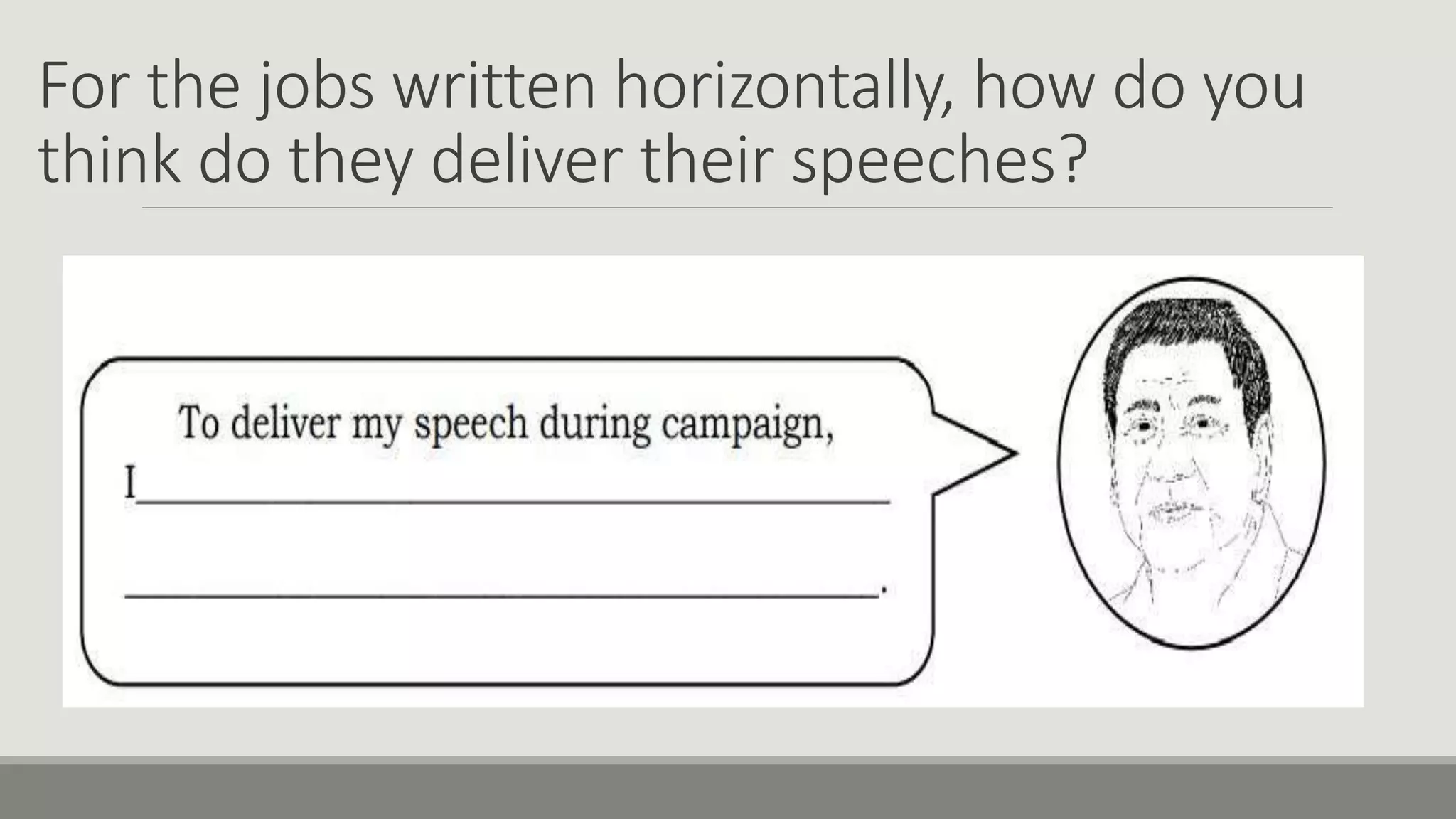 For the jobs written horizontally, how do you
think do they deliver their speeches?
 