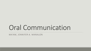 Oral Communication
MA’AM, JENNIFER A. MANALON
 