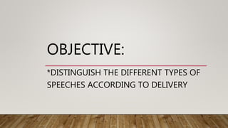 OBJECTIVE:
*DISTINGUISH THE DIFFERENT TYPES OF
SPEECHES ACCORDING TO DELIVERY
 