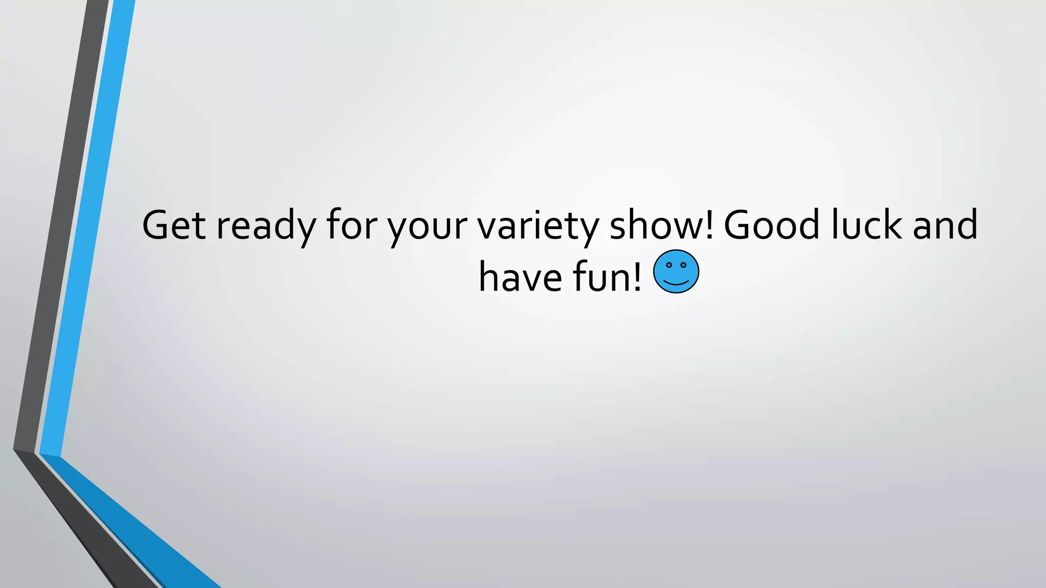 Get ready for your variety show! Good luck and
have fun!
 