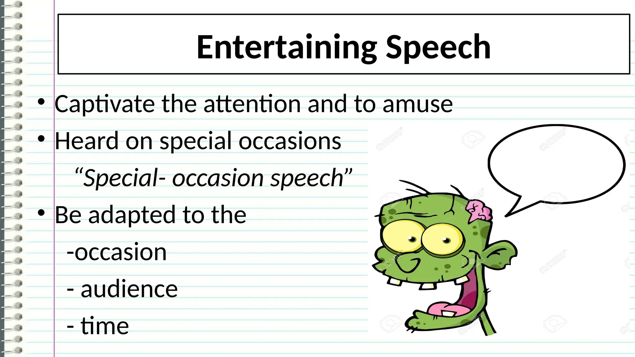Entertaining Speech
• Captivate the attention and to amuse
• Heard on special occasions
“Special- occasion speech”
• Be adapted to the
-occasion
- audience
- time
 