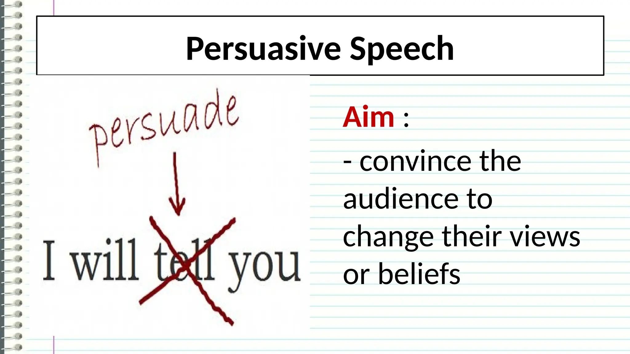 Persuasive Speech
Aim :
- convince the
audience to
change their views
or beliefs
 
