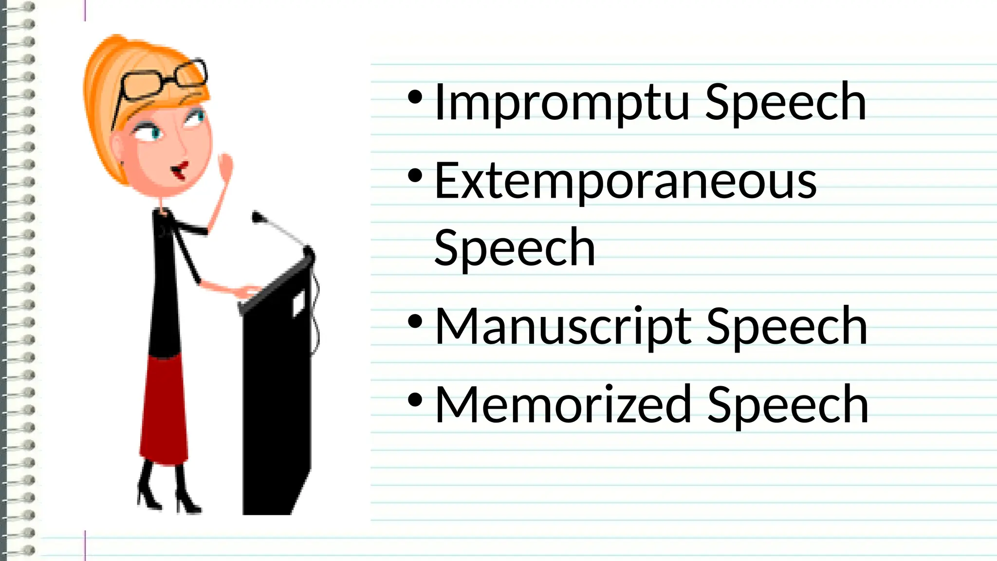 •Impromptu Speech
•Extemporaneous
Speech
•Manuscript Speech
•Memorized Speech
 