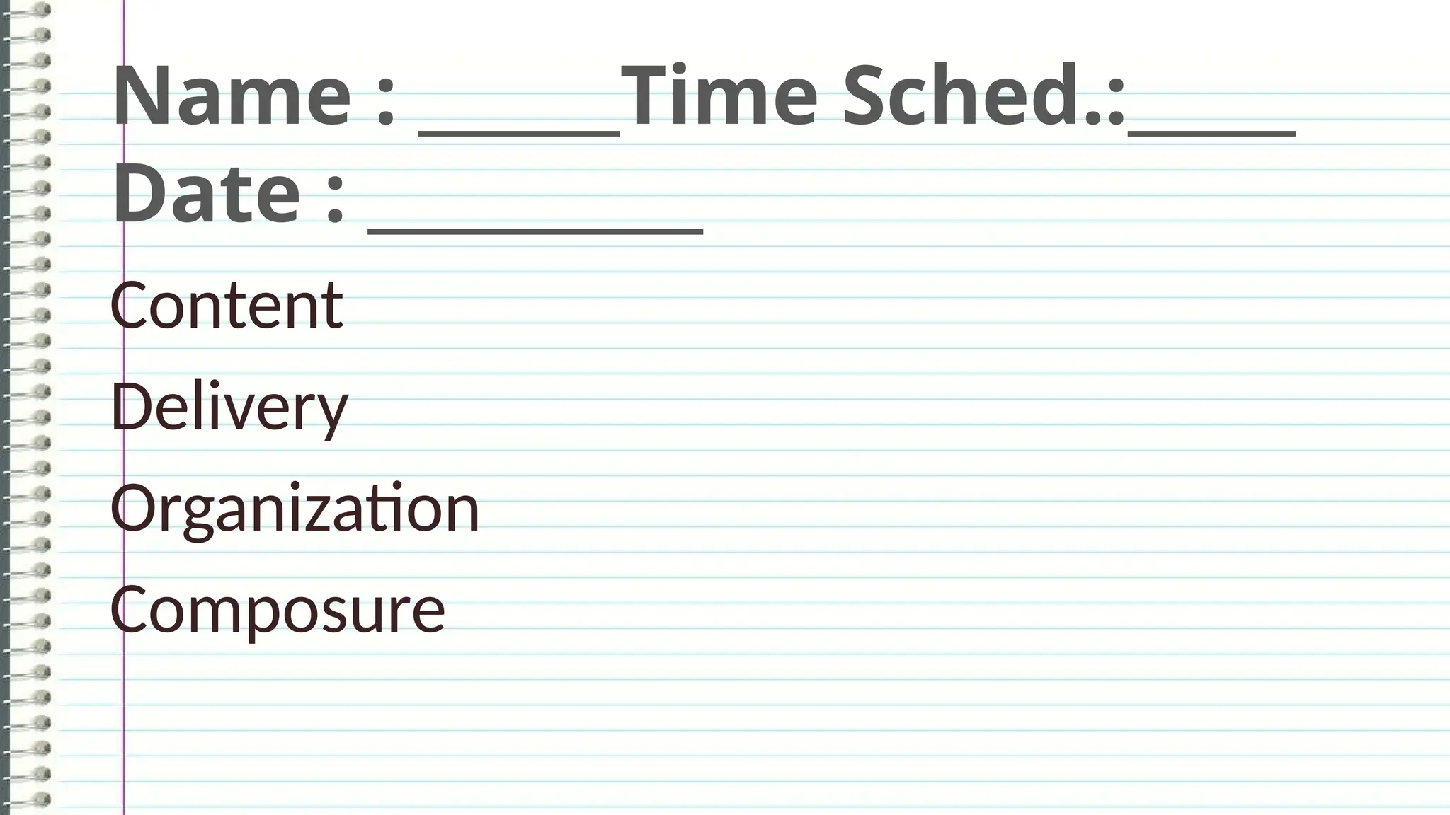Name : ______Time Sched.:_____
Date : __________
Content
Delivery
Organization
Composure
 