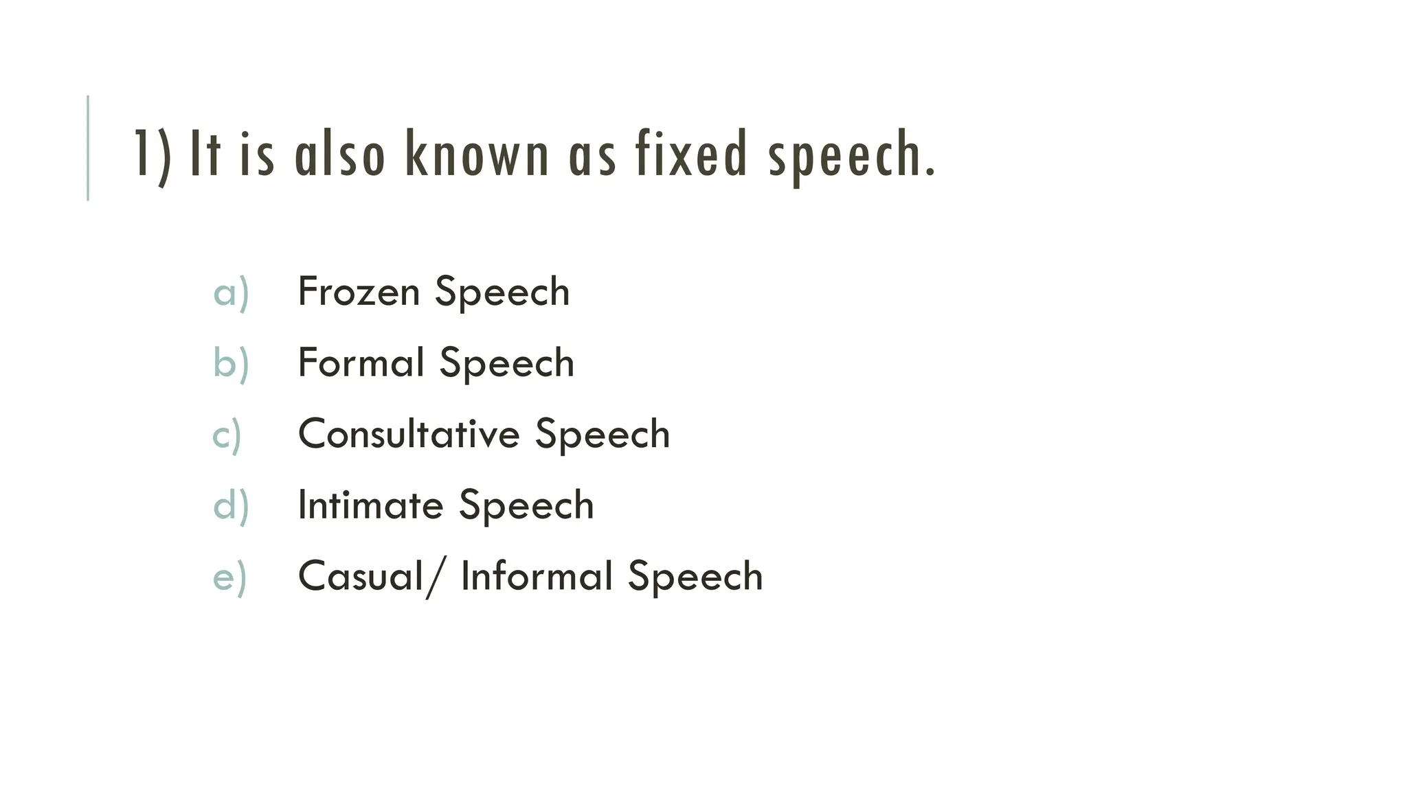 1) It is also known as fixed speech.
a) Frozen Speech
b) Formal Speech
c) Consultative Speech
d) Intimate Speech
e) Casual/ Informal Speech
 