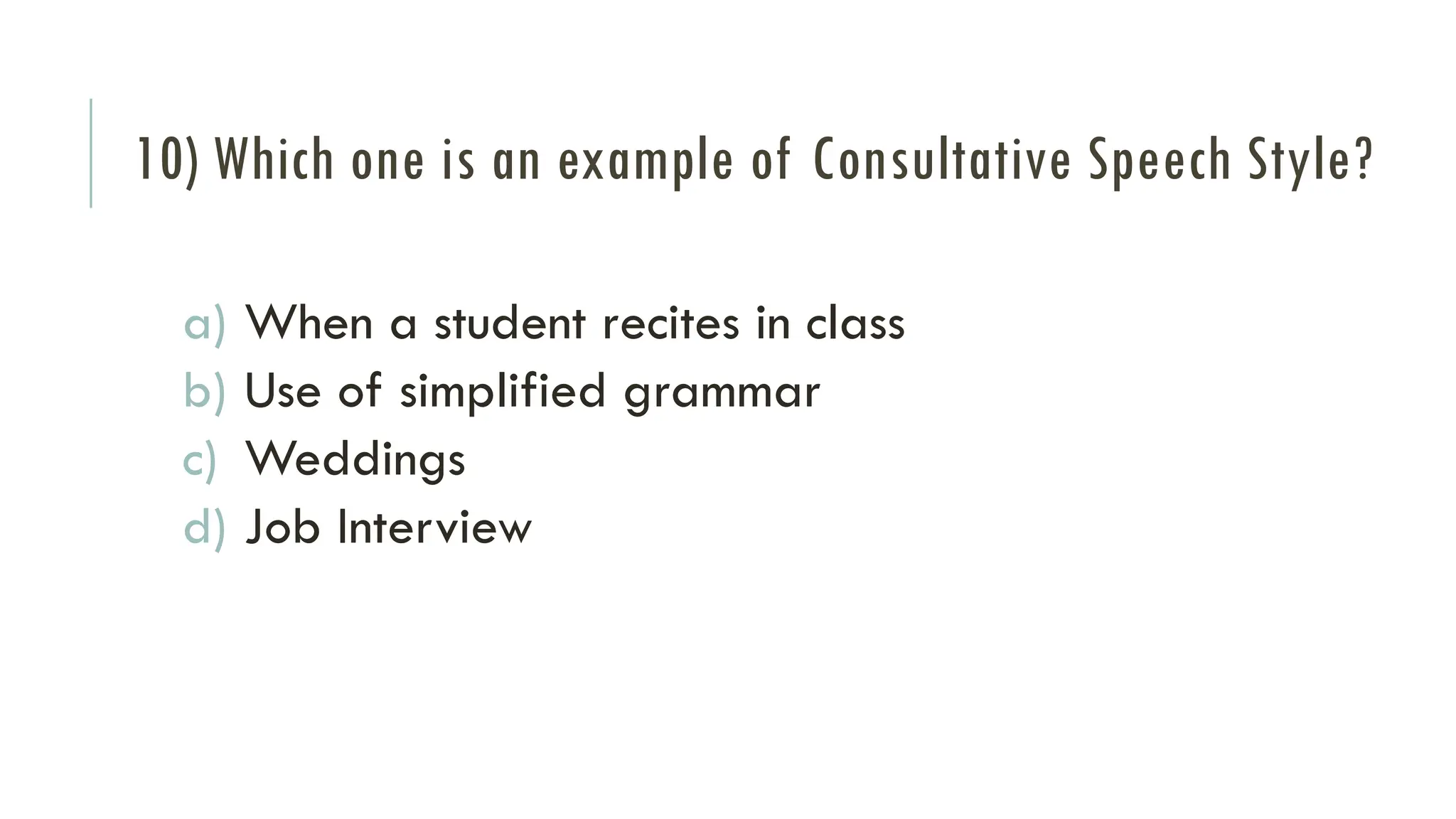 10) Which one is an example of Consultative Speech Style?
a) When a student recites in class
b) Use of simplified grammar
c) Weddings
d) Job Interview
 
