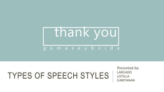 TYPES OF SPEECH STYLES
Presented by:
LARGADO
LOTILLA
GABITANAN
thank you
g o m a s e u b n i d a
 