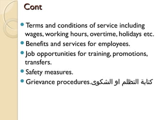 ContCont
Terms and conditions of service including
wages, working hours, overtime, holidays etc.
Benefits and services for employees.
Job opportunities for training, promotions,
transfers.
Safety measures.
Grievance procedures.‫الشكوى‬ ‫او‬ ‫التظلم‬ ‫كتطابة‬
 