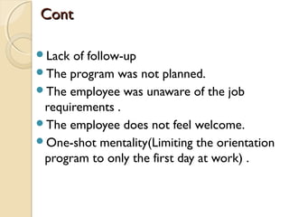 ContCont
Lack of follow-up
The program was not planned.
The employee was unaware of the job
requirements .
The employee does not feel welcome.
One-shot mentality(Limiting the orientation
program to only the first day at work) .
 