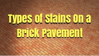 Types of Stains On a
Brick Pavement
Types of Stains On a
Brick Pavement
 