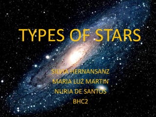TYPES OF STARS
SILVIA HERNANSANZ
MARIA LUZ MARTIN
NURIA DE SANTOS
BHC2
 
