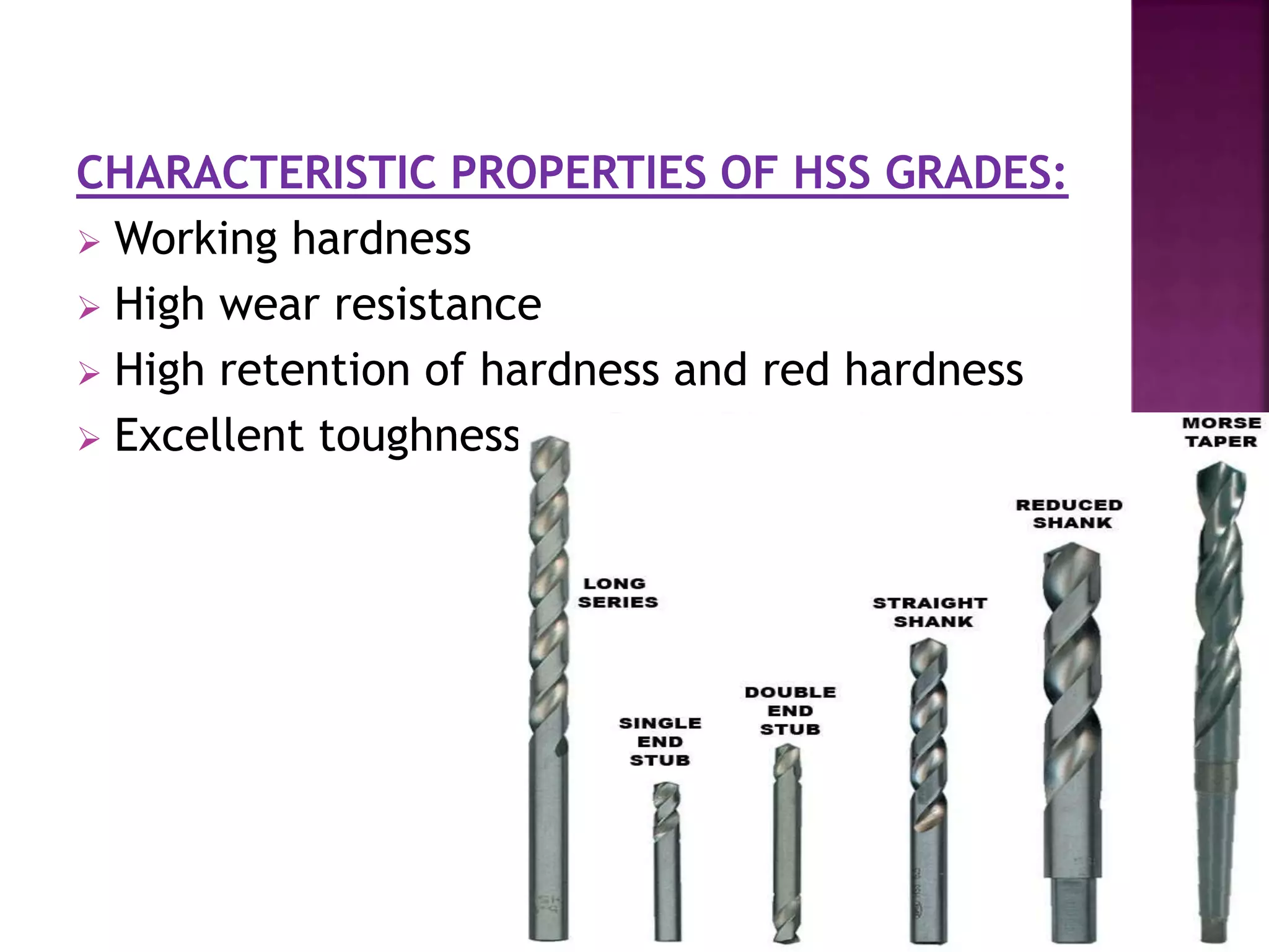 CHARACTERISTIC PROPERTIES OF HSS GRADES:
 Working hardness
 High wear resistance
 High retention of hardness and red hardness
 Excellent toughness
 