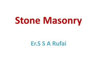 Stone Masonry
Er.S S A Rufai
 