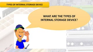 WHAT ARE THE TYPES OF
INTERNAL STORAGE DEVICE?
TYPES OF INTERNAL STORAGE DEVICE
 
