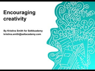 Encouraging
creativity

By Kristina Smith for SeltAcademy
kristina.smith@seltacademy.com
 