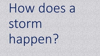 How does a
storm
happen?
 