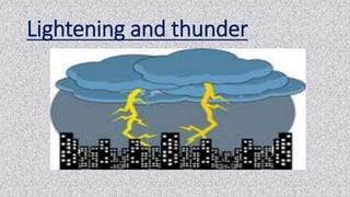 Lightening and thunder
 