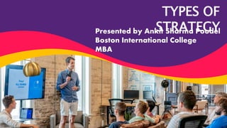 TYPES OF
STRATEGY
Presented by Ankit Sharma Poudel
Boston International College
MBA
 