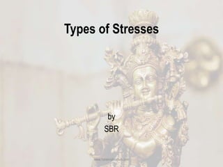 Types of Stresses
by
SBR
www.harekrishnahub.com
 