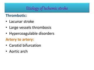 Etiology of Ischemic stroke
Thrombotic:
• Lacunar stroke
• Large vessels thrombosis
• Hypercoagulable disorders
Artery to artery:
• Carotid bifurcation
• Aortic arch
 