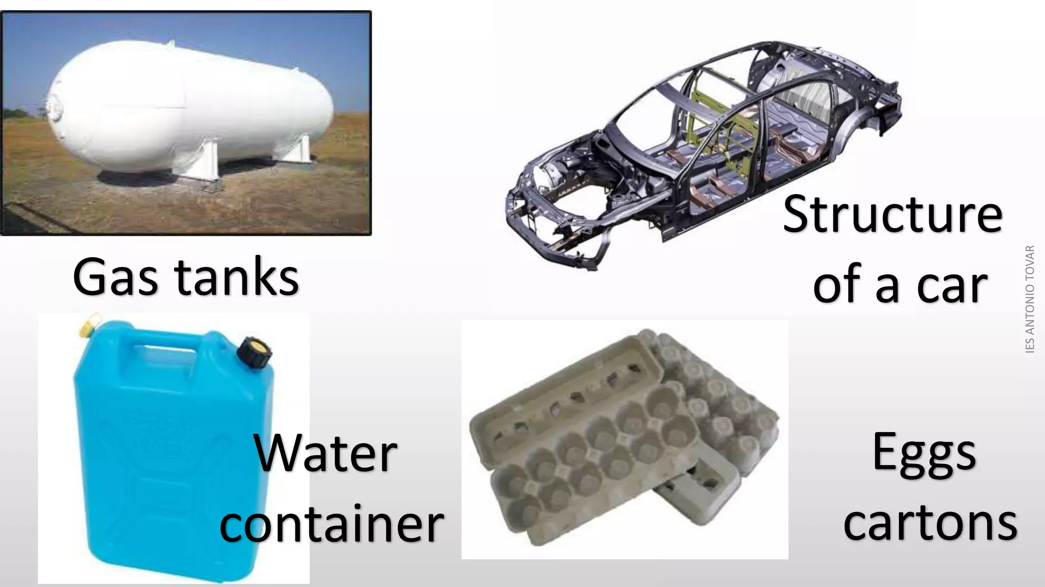 Gas tanks
Structure
of a car
Water
container
Eggs
cartons
IESANTONIOTOVAR
 