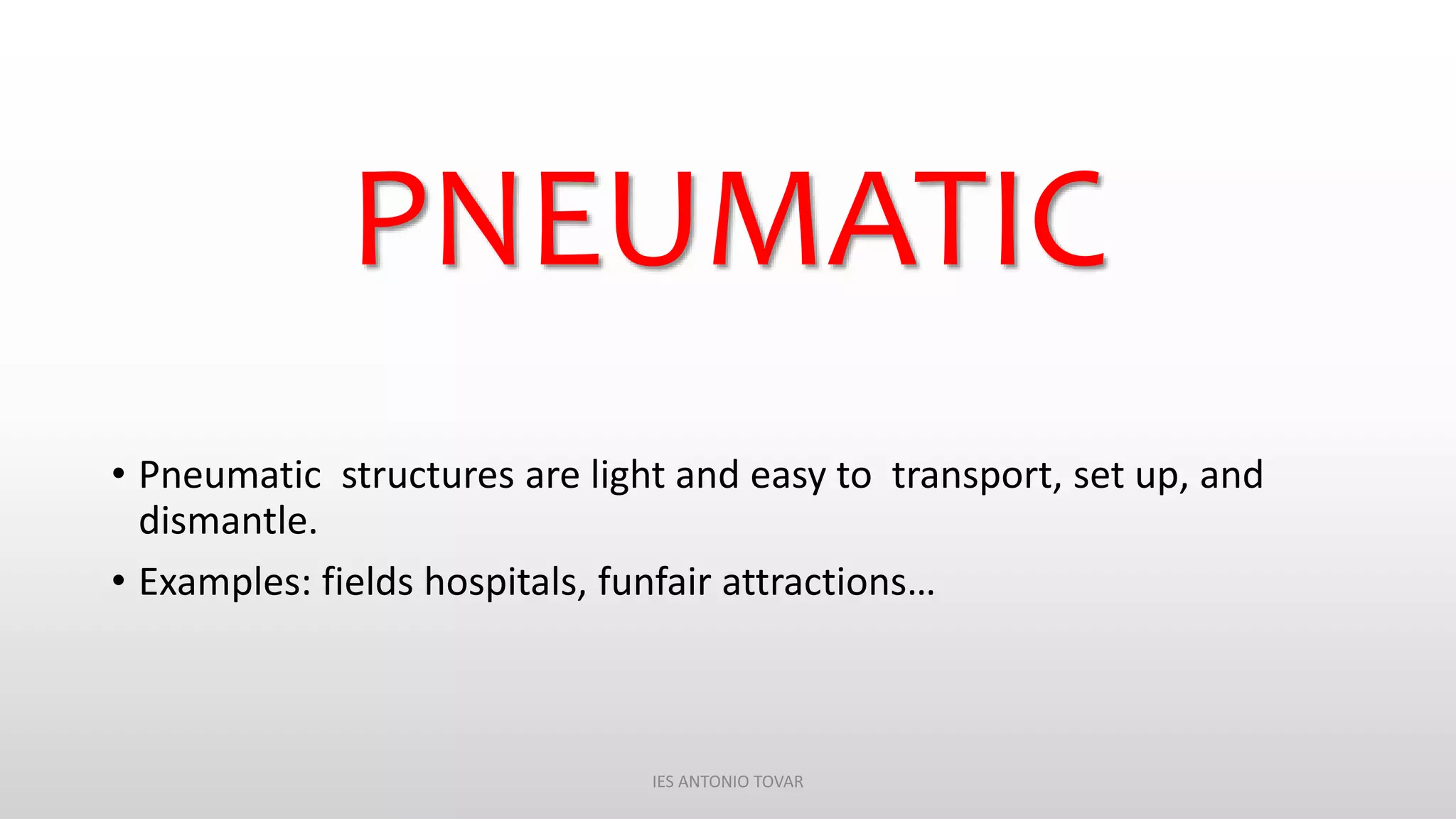 PNEUMATIC
• Pneumatic structures are light and easy to transport, set up, and
dismantle.
• Examples: fields hospitals, funfair attractions…
IES ANTONIO TOVAR
 