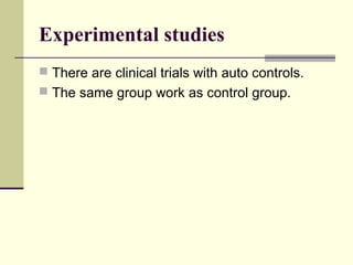 Experimental studies
 There are clinical trials with auto controls.
 The same group work as control group.
 