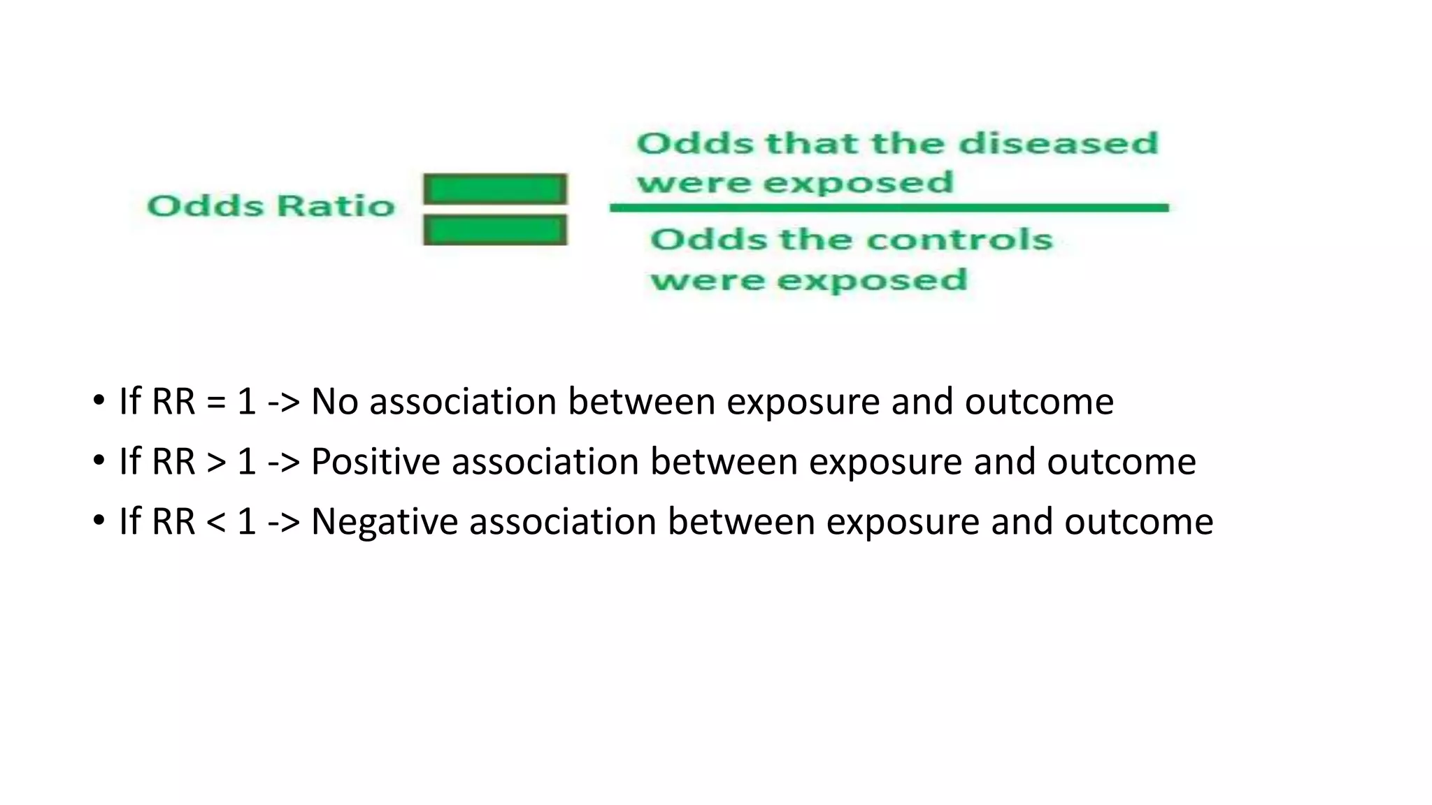 • If RR = 1 -> No association between exposure and outcome
• If RR > 1 -> Positive association between exposure and outcome
• If RR < 1 -> Negative association between exposure and outcome
 
