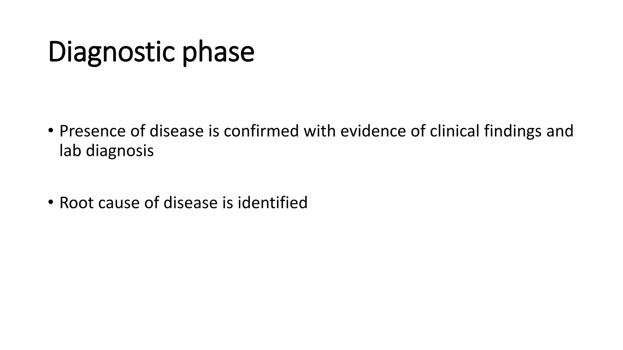Diagnostic phase
• Presence of disease is confirmed with evidence of clinical findings and
lab diagnosis
• Root cause of disease is identified
 