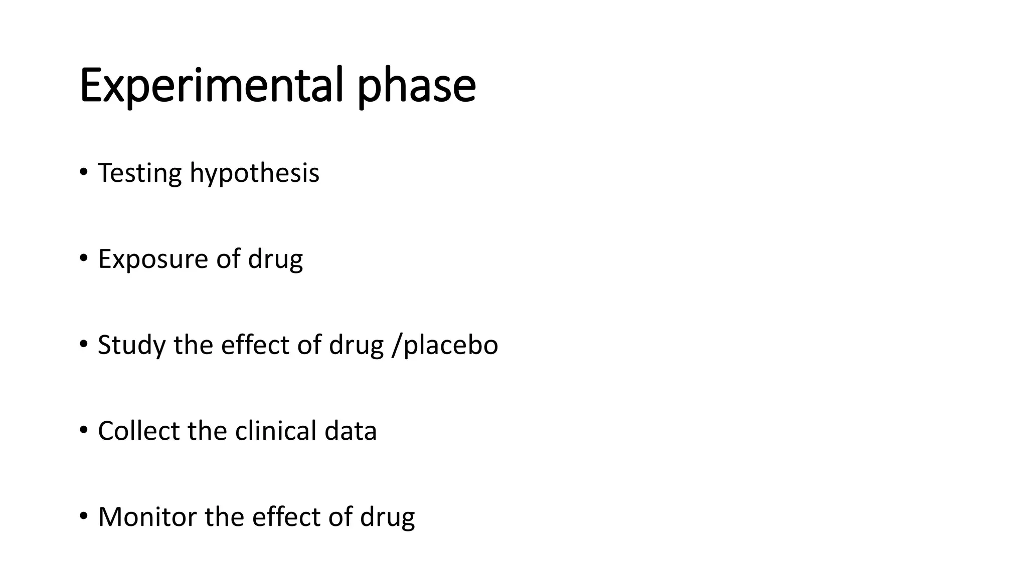 Experimental phase
• Testing hypothesis
• Exposure of drug
• Study the effect of drug /placebo
• Collect the clinical data
• Monitor the effect of drug
 