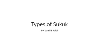 Types of Sukuk 
By: Camille Paldi 
 
