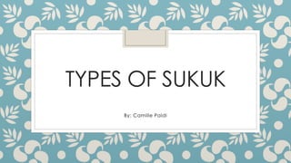 TYPES OF SUKUK 
By: Camille Paldi 
 