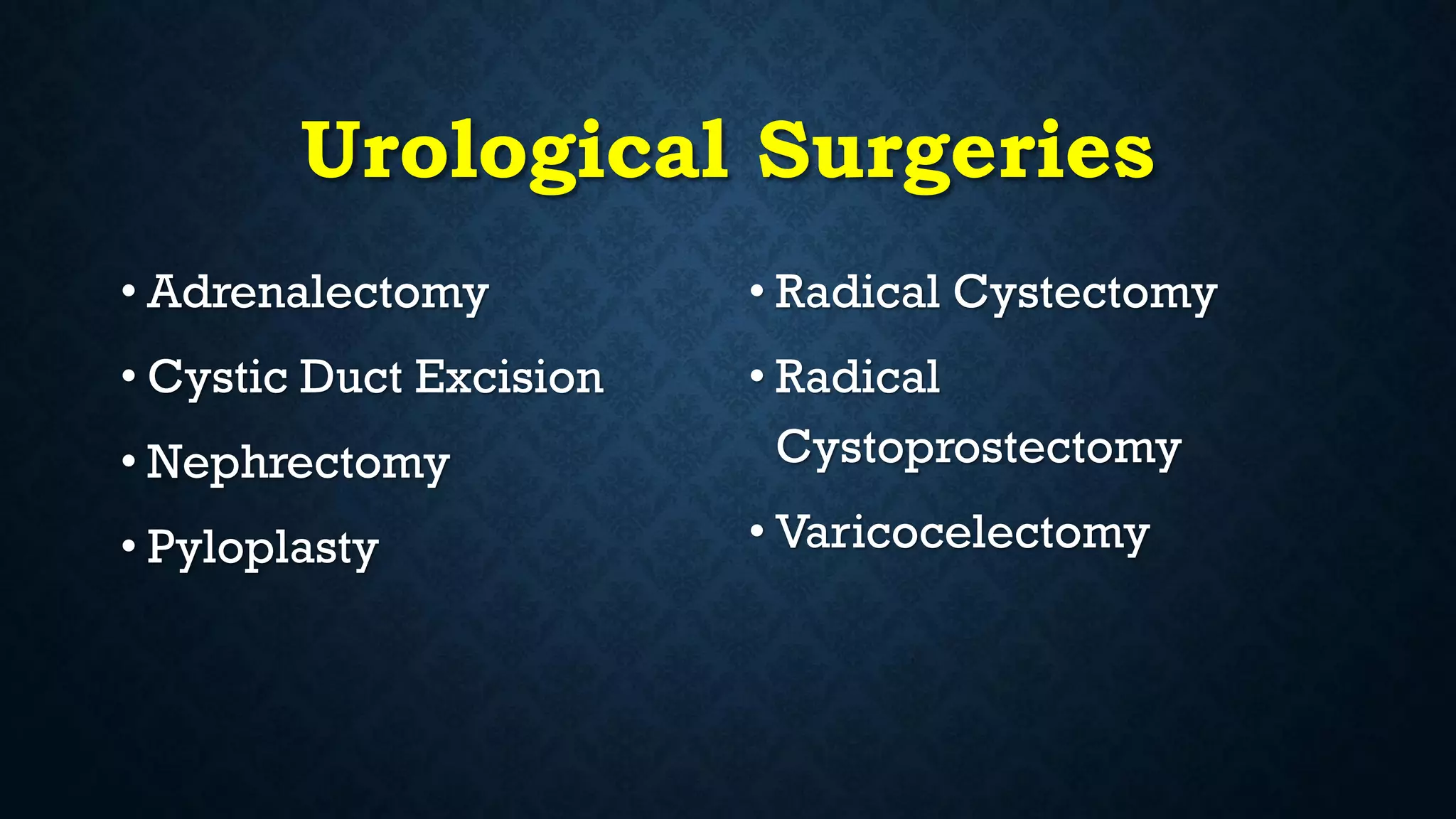 Urological Surgeries
• Adrenalectomy
• Cystic Duct Excision
• Nephrectomy
• Pyloplasty
• Radical Cystectomy
• Radical
Cystoprostectomy
• Varicocelectomy
 
