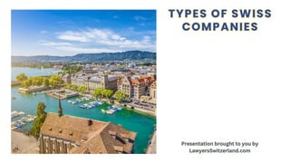 TYPES OF SWISS
COMPANIES
TYPES OF SWISS
COMPANIES
Presentation brought to you by
LawyersSwitzerland.com
Presentation brought to you by
LawyersSwitzerland.com
 