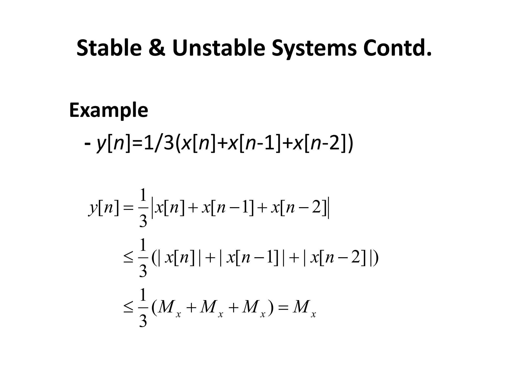 Stable & Unstable Systems Contd.
Example
- y[n]=1/3(x[n]+x[n-1]+x[n-2])
1
[ ] [ ] [ 1] [ 2]
3
1
(| [ ]| | [ 1]| | [ 2]|)
3
1
( )
3
x x x x
y n x n x n x n
x n x n x n
M M M M
    
    
   
 