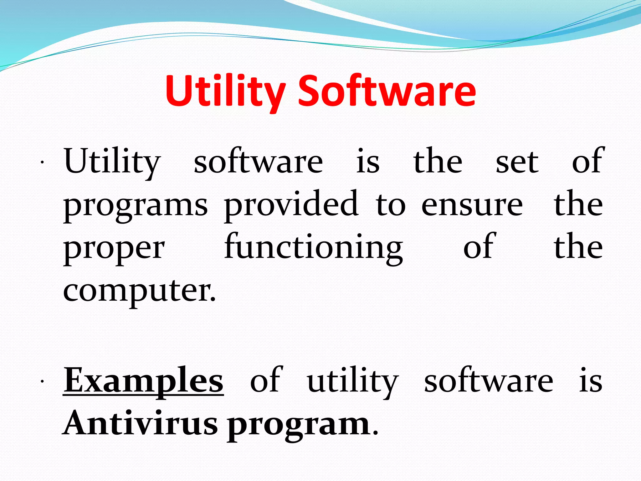 Utility Software
 Utility software is the set of
programs provided to ensure the
proper functioning of the
computer.
 Examples of utility software is
Antivirus program.
 