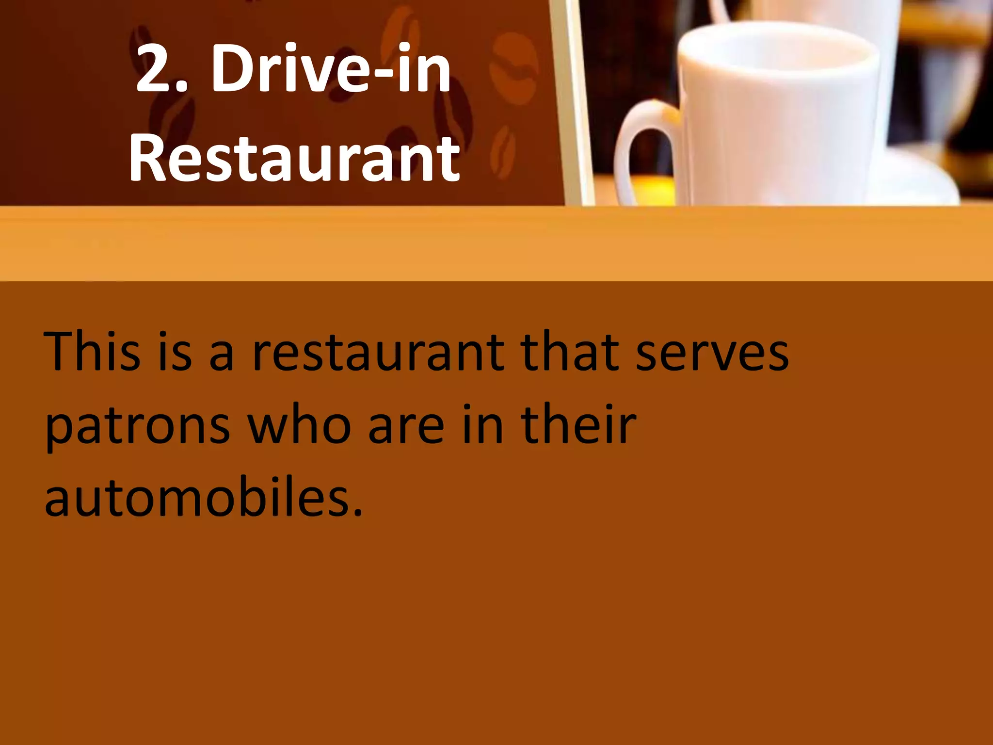 He salad may be the diner’s entire
meal
2. Drive-in
Restaurant
This is a restaurant that serves
patrons who are in their
automobiles.
 