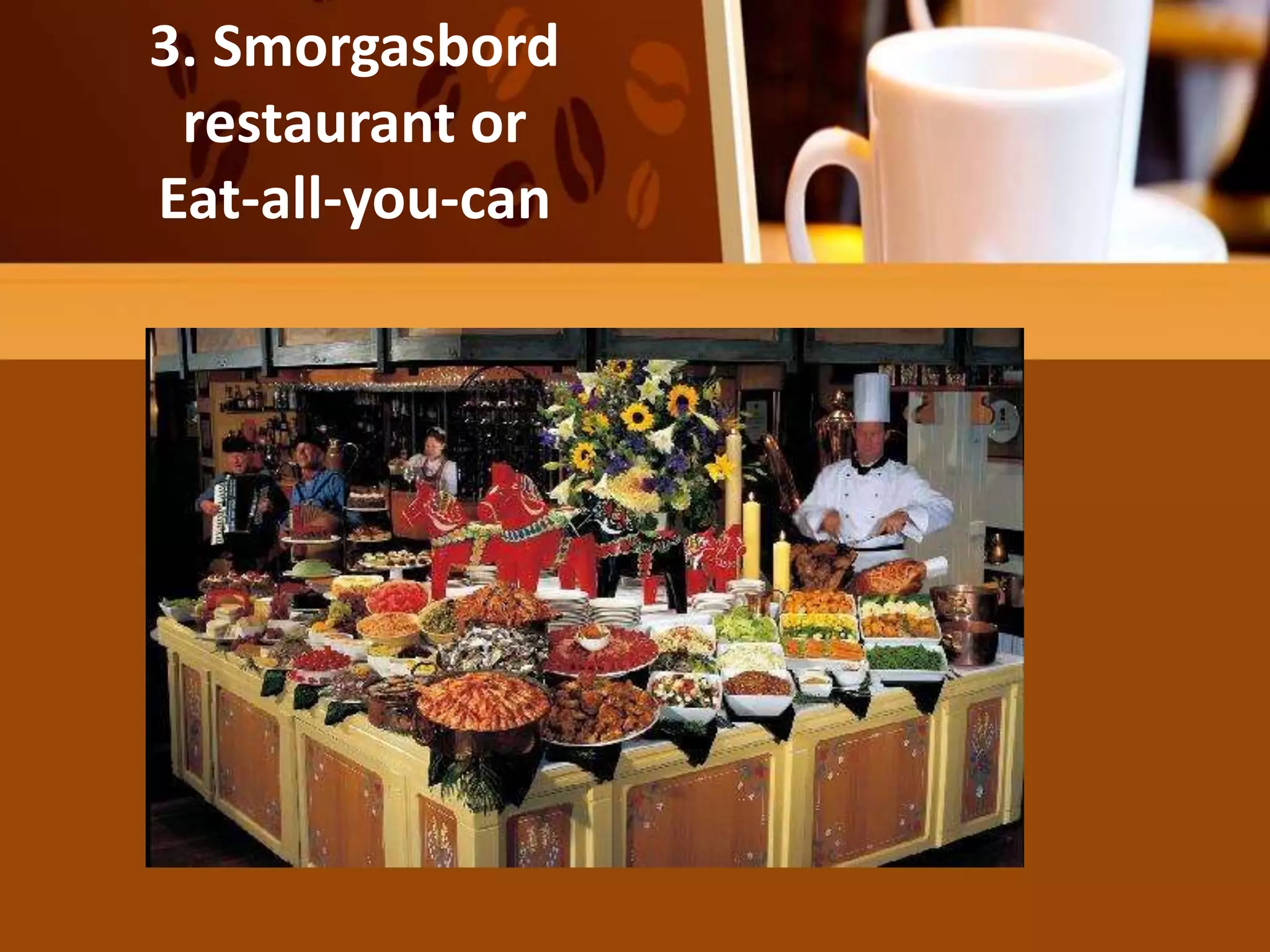 He salad may be the diner’s entire
meal
3. Smorgasbord
restaurant or
Eat-all-you-can
 