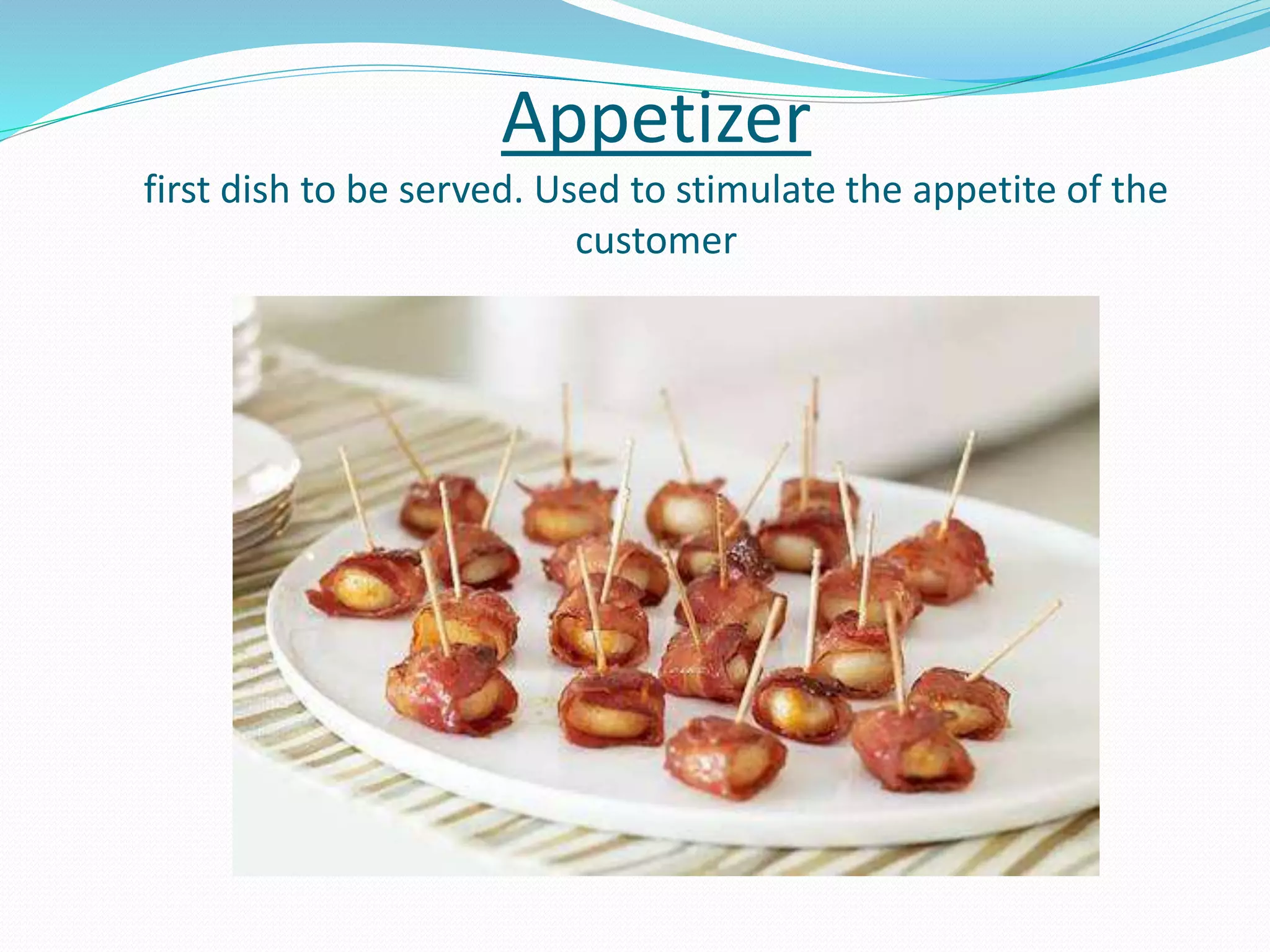 Appetizer
first dish to be served. Used to stimulate the appetite of the
customer
 