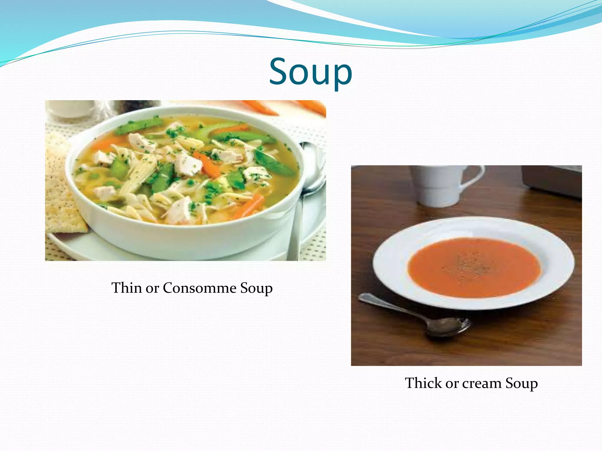 Soup
Thin or Consomme Soup
Thick or cream Soup
 